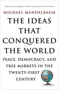 The Ideas That Conquered The World: Peace, Democracy, And Free Markets In The Twenty-first Century