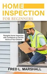 Home inspection for beginners: Navigate Home Inspection with Confidence to Get the Home of Your Dreams