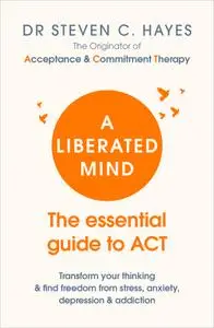 A Liberated Mind: The Essential Guide to ACT