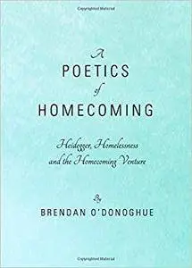 A Poetics of Homecoming: Heidegger, Homelessness and the Homecoming Venture
