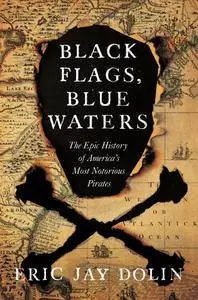 Black Flags, Blue Waters: The Epic History of America's Most Notorious Pirates