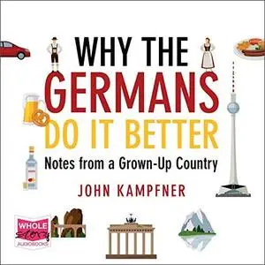 Why the Germans Do It Better: Notes from a Grown-Up Country [Audiobook]
