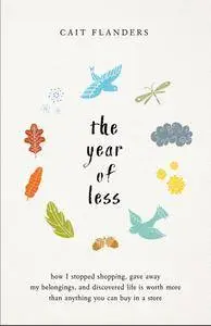 The Year of Less: How I Stopped Shopping, Gave Away My Belongings, and Discovered Life Is Worth More Than Anything You Can Buy