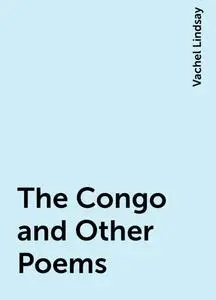 «The Congo and Other Poems» by Vachel Lindsay