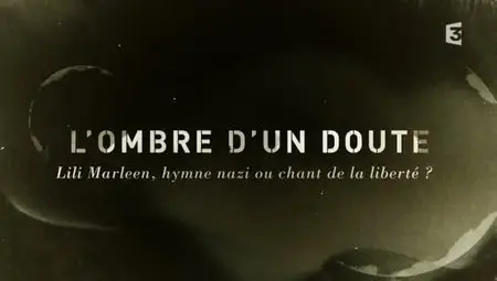 (Fr3) L'ombre d'un doute : Lili Marleen, hymne nazi ou chant de la liberté ? (2012)