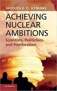 Achieving Nuclear Ambitions: Scientists, Politicians, and Proliferation