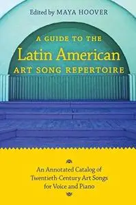A Guide to the Latin American Art Song Repertoire: An Annotated Catalog of Twentieth-Century Art Songs for Voice and Piano (Ind