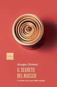 Giorgio Chinnici - Il segreto del nucleo. Il mondo nel cuore della materia