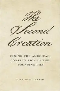 The Second Creation: Fixing the American Constitution in the Founding Era