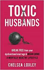 Toxic Husbands: Break Free from your Dysfunctional Marriage & Begin Living A Mentally Healthy Lifestyle