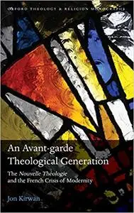 An Avant-garde Theological Generation: The Nouvelle Theologie and the French Crisis of Modernity