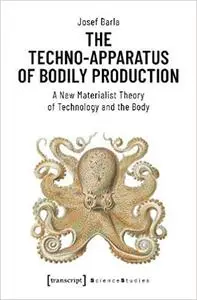The Techno-Apparatus of Bodily Production: A New Materialist Theory of Technology and the Body