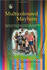 Multicoloured Mayhem: Parenting the Many Shades of Adolescents and Children With Autism, Asperger Syndrome and Ad/Hd