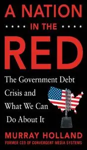 A Nation in the Red The Government Debt Crisis and What We Can Do About It