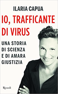 Io, trafficante di virus. Una storia di scienza e di amara giustizia - Ilaria Capua