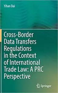 Cross-Border Data Transfers Regulations in the Context of International Trade Law: A PRC Perspective: A PRC Perspective