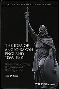 The Idea of Anglo-Saxon England 1066-1901: Remembering, Forgetting, Deciphering, and Renewing the Past