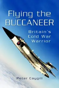 Flying the Buccaneer: Britain's Cold War Warrior: Britain's Cold War Warrior