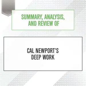 «Summary, Analysis, and Review of Cal Newport's Deep Work» by Start Publishing Notes