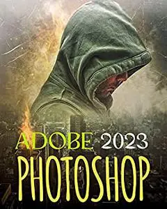 EVERYTHING ADOBE PHOTOSHOP 2023: Everything You need to Know to Master the Art of Creating