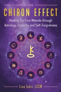 The Chiron Effect: Healing Our Core Wounds through Astrology, Empathy, and Self-Forgiveness