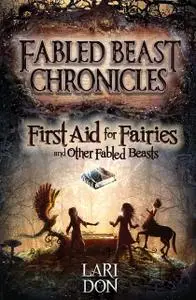 «First Aid for Fairies and Other Fabled Beasts» by Lari Don