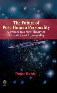 The Future of Post-Human Personality: A Preface to a New Theory of Normality and Abnormality by Peter Baofu
