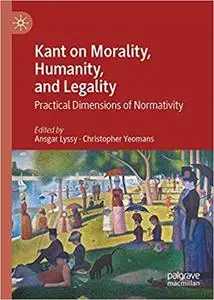 Kant on Morality, Humanity, and Legality: Practical Dimensions of Normativity