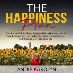 «The Happiness Plan: The Ultimate Guide to Everything You Need to Know to How to Truly Be Happy, and Learn to Transform