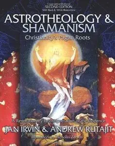 Astrotheology & Shamanism: Christianity's Pagan Roots. A Revolutionary Reinterpretation of the Evidence