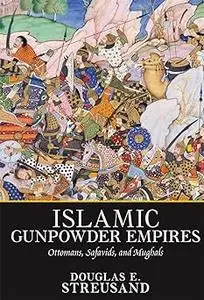 Islamic Gunpowder Empires: Ottomans, Safavids, and Mughals