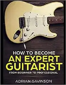 How to Become an Expert Guitarist: From Beginner to Professional
