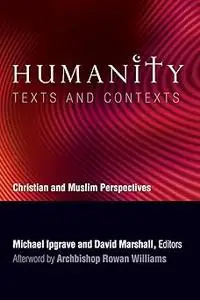 Humanity: Texts and Contexts: Christian and Muslim Perspectives