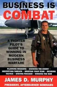 Business is Combat: A Fighter Pilot's Guide to Winning in Modern Business Warfare