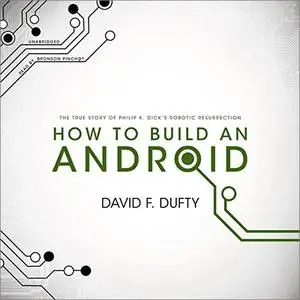 How to Build an Android: The True Story of Philip K. Dick’s Robotic Resurrection [Audiobook]