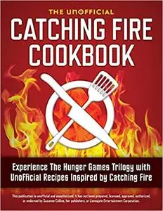 Catching Fire Cookbook: Experience the Hunger Games Trilogy with Unofficial Recipes Inspired by Catching Fire