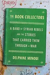 The Book Collectors: A Band of Syrian Rebels and the Stories That Carried Them Through a War