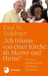 «"Ich träume von einer Kirche als Mutter und Hirtin": Die neue Pastoralkultur von Papst Franziskus» by Paul M. Zulehner