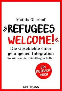 Refugees welcome! Die Geschichte einer gelungenen Integration - So können Sie helfen - Ein Mutmach-Buch