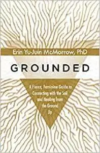 Grounded: A Fierce, Feminine Guide to Connecting with the Soil and Healing from the Ground Up