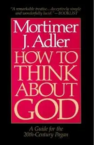 «How to Think About God» by Mortimer J. Adler