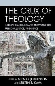 The Crux of Theology: Luther's Teachings and Our Work for Freedom, Justice, and Peace