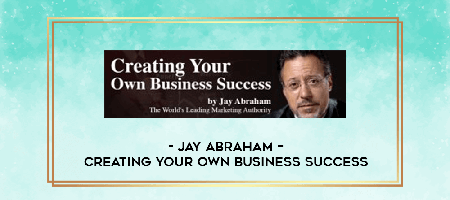 Jay Abraham – Creating Your Own Business Success