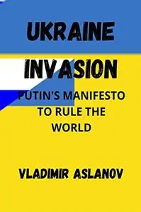 UKRAINE INVASION: PUTIN'S MANIFESTO TO RULE THE WORLD