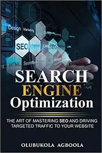 Search Engine Optimization: The Art of Mastering SEO and Driving Targeted Traffic to your Website