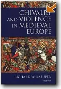 Richard W. Kaeuper, «Chivalry and Violence in Medieval Europe»