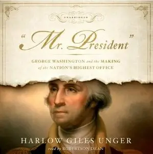 ''Mr. President'' : George Washington and the Making of the Nation's Highest Office [Audiobook]