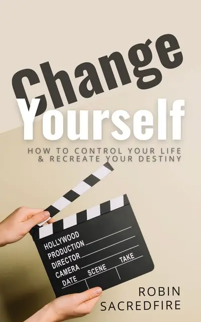 «Change Yourself: How to Control Your Life and Recreate Your Destiny» by Robin Sacredfire