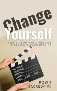 «Change Yourself: How to Control Your Life and Recreate Your Destiny» by Robin Sacredfire