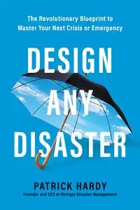 Design Any Disaster: The Revolutionary Blueprint to Master Your Next Crisis or Emergency